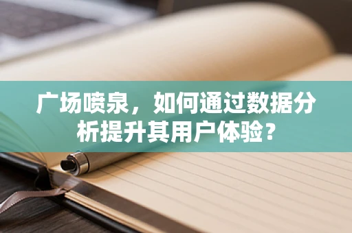 广场喷泉，如何通过数据分析提升其用户体验？