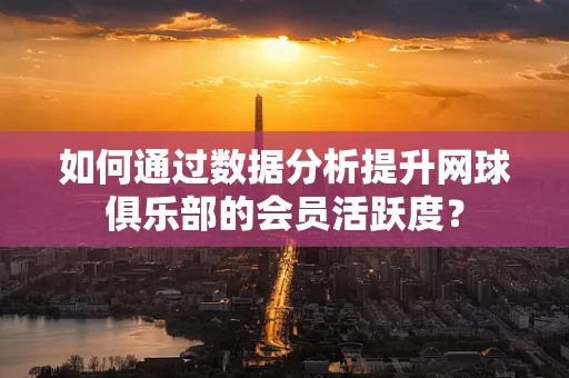 如何通过数据分析提升网球俱乐部的会员活跃度？