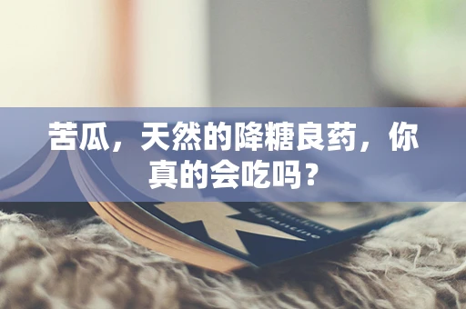 苦瓜，天然的降糖良药，你真的会吃吗？