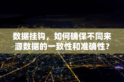 数据挂钩，如何确保不同来源数据的一致性和准确性？