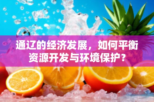 通辽的经济发展，如何平衡资源开发与环境保护？