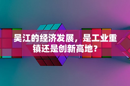 吴江的经济发展，是工业重镇还是创新高地？