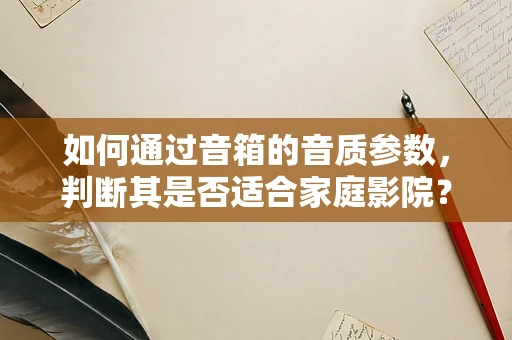 如何通过音箱的音质参数，判断其是否适合家庭影院？