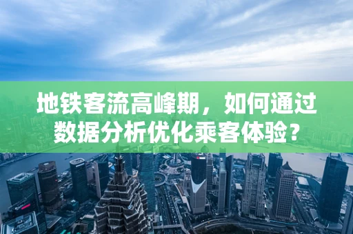 地铁客流高峰期，如何通过数据分析优化乘客体验？