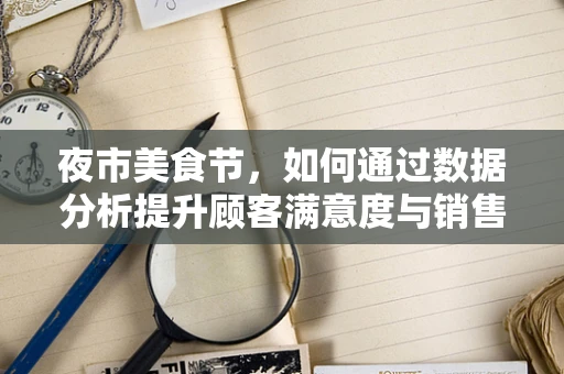 夜市美食节，如何通过数据分析提升顾客满意度与销售额？