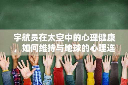 宇航员在太空中的心理健康，如何维持与地球的心理连接？