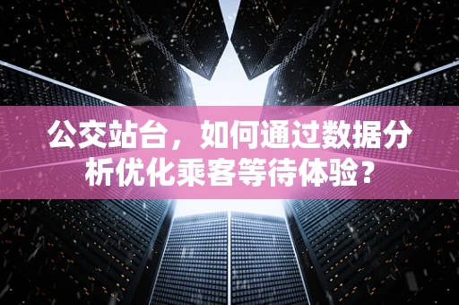 公交站台，如何通过数据分析优化乘客等待体验？