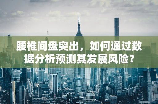 腰椎间盘突出，如何通过数据分析预测其发展风险？