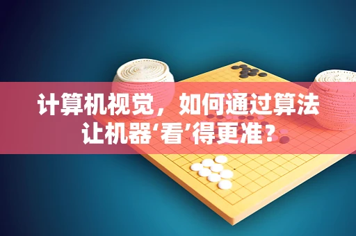 计算机视觉，如何通过算法让机器‘看’得更准？