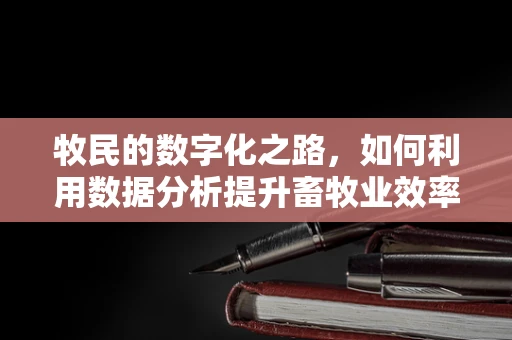 牧民的数字化之路，如何利用数据分析提升畜牧业效率？