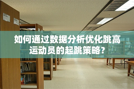 如何通过数据分析优化跳高运动员的起跳策略？