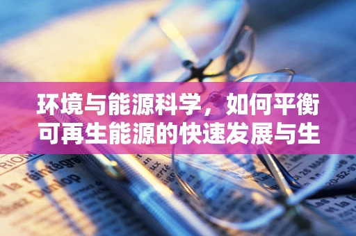 环境与能源科学，如何平衡可再生能源的快速发展与生态保护？