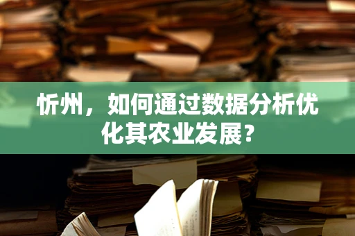 忻州，如何通过数据分析优化其农业发展？