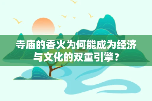 寺庙的香火为何能成为经济与文化的双重引擎？