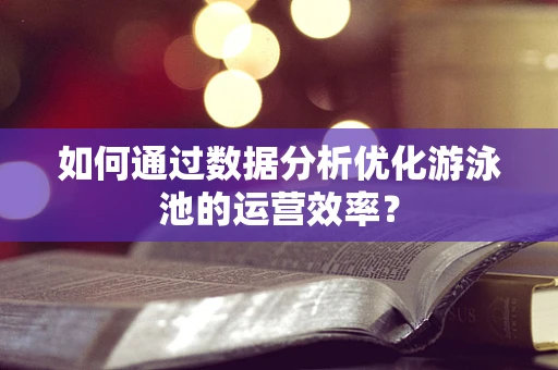 如何通过数据分析优化游泳池的运营效率？