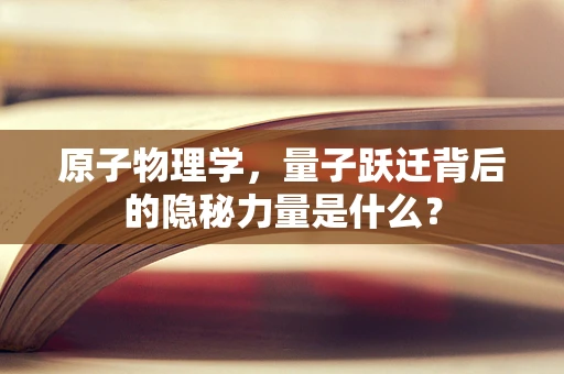 原子物理学，量子跃迁背后的隐秘力量是什么？