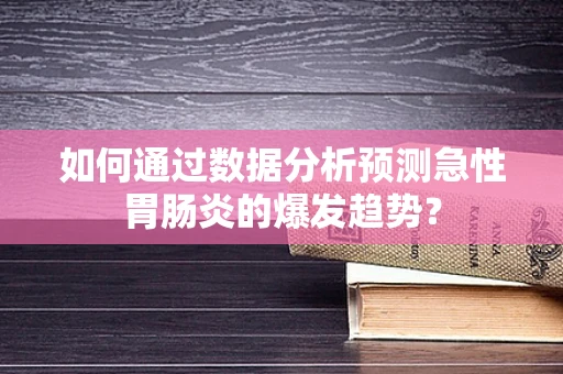 如何通过数据分析预测急性胃肠炎的爆发趋势？