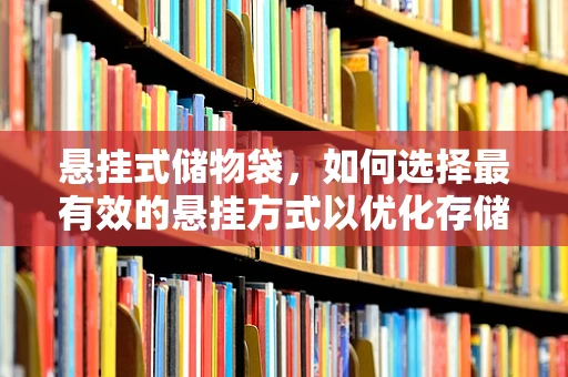 悬挂式储物袋，如何选择最有效的悬挂方式以优化存储空间？