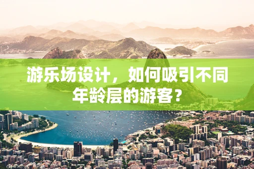 游乐场设计，如何吸引不同年龄层的游客？