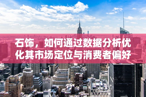 石饰，如何通过数据分析优化其市场定位与消费者偏好洞察？