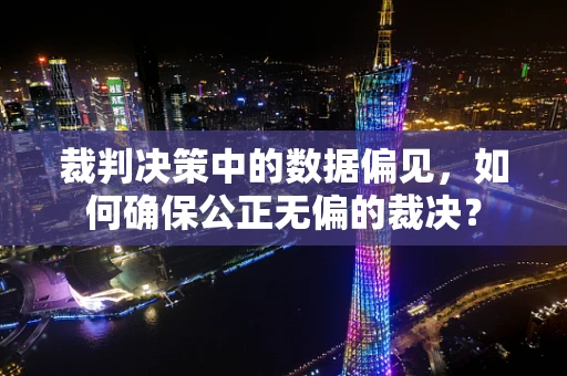 裁判决策中的数据偏见，如何确保公正无偏的裁决？