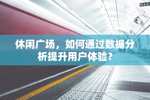 休闲广场，如何通过数据分析提升用户体验？