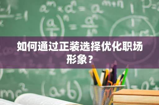 如何通过正装选择优化职场形象？