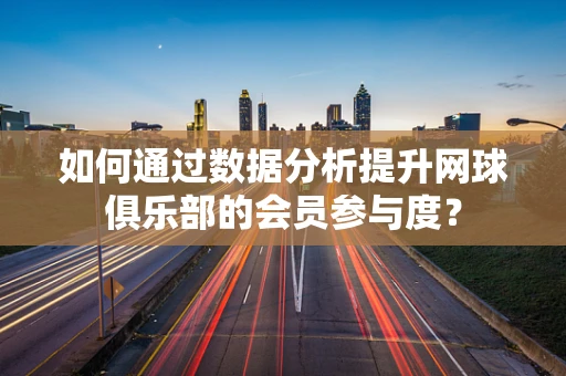 如何通过数据分析提升网球俱乐部的会员参与度？