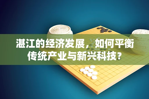 湛江的经济发展，如何平衡传统产业与新兴科技？