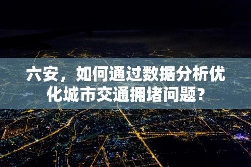 六安，如何通过数据分析优化城市交通拥堵问题？