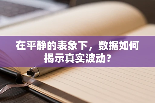 在平静的表象下，数据如何揭示真实波动？