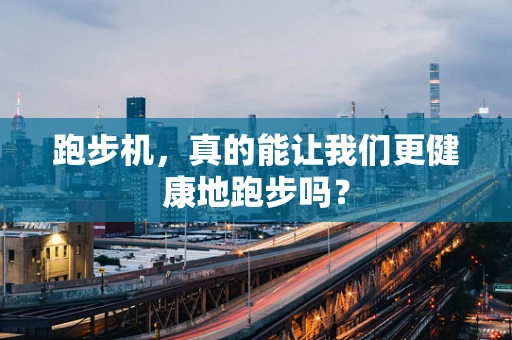 跑步机，真的能让我们更健康地跑步吗？