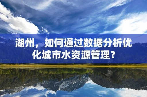 湖州，如何通过数据分析优化城市水资源管理？