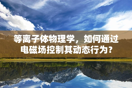 等离子体物理学，如何通过电磁场控制其动态行为？