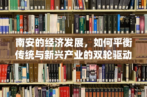 南安的经济发展，如何平衡传统与新兴产业的双轮驱动？