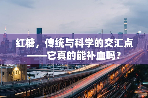 红糖，传统与科学的交汇点——它真的能补血吗？