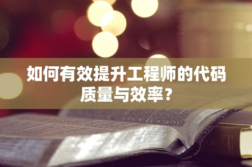 如何有效提升工程师的代码质量与效率？