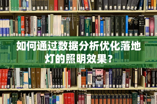 如何通过数据分析优化落地灯的照明效果？