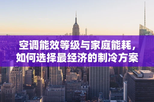 空调能效等级与家庭能耗，如何选择最经济的制冷方案？