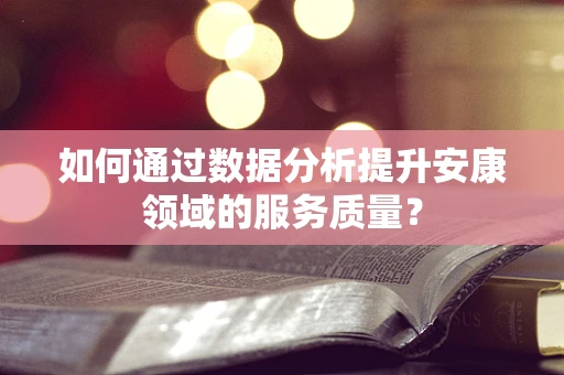 如何通过数据分析提升安康领域的服务质量？