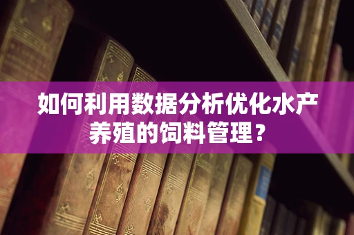 如何利用数据分析优化水产养殖的饲料管理？