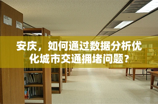 安庆，如何通过数据分析优化城市交通拥堵问题？