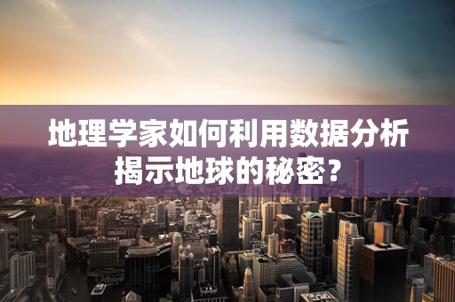 地理学家如何利用数据分析揭示地球的秘密？