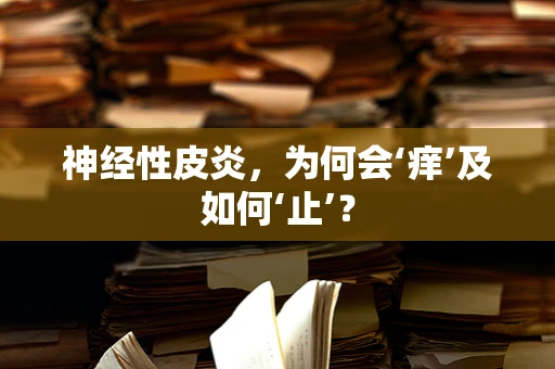 神经性皮炎，为何会‘痒’及如何‘止’？