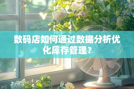 数码店如何通过数据分析优化库存管理？