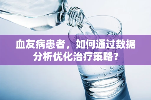 血友病患者，如何通过数据分析优化治疗策略？