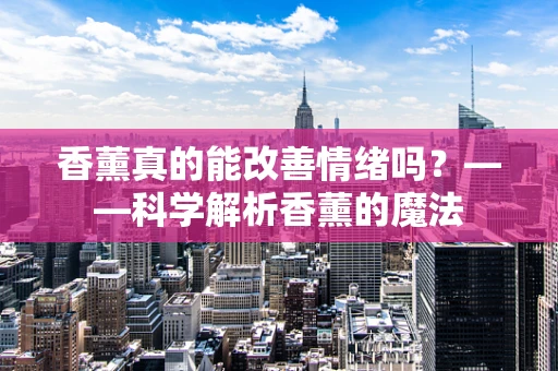 香薰真的能改善情绪吗？——科学解析香薰的魔法