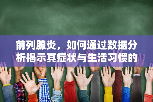 前列腺炎，如何通过数据分析揭示其症状与生活习惯的关联？