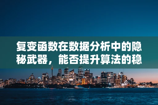 复变函数在数据分析中的隐秘武器，能否提升算法的稳定性和效率？