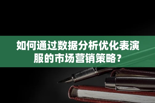 如何通过数据分析优化表演服的市场营销策略？